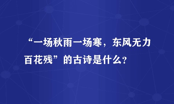 “一场秋雨一场寒，东风无力百花残”的古诗是什么？