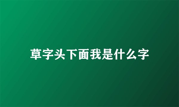 草字头下面我是什么字