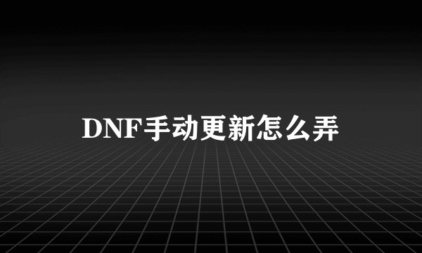 DNF手动更新怎么弄