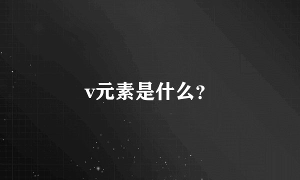 v元素是什么？