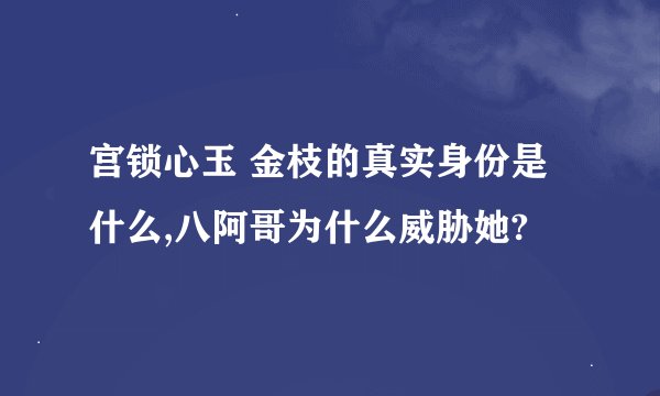 宫锁心玉 金枝的真实身份是什么,八阿哥为什么威胁她?