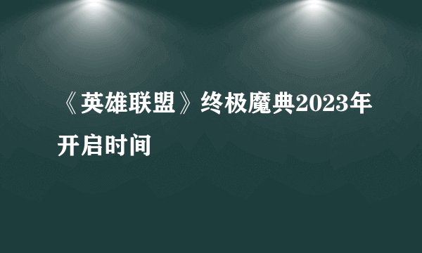 《英雄联盟》终极魔典2023年开启时间