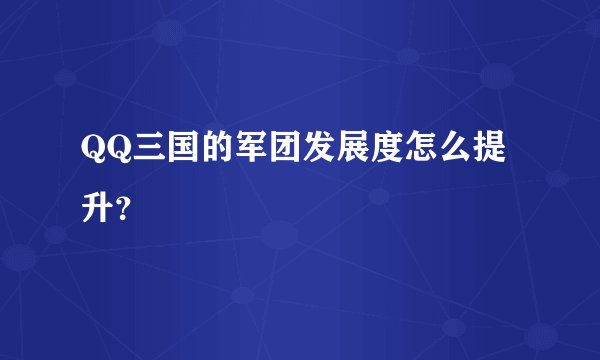 QQ三国的军团发展度怎么提升？