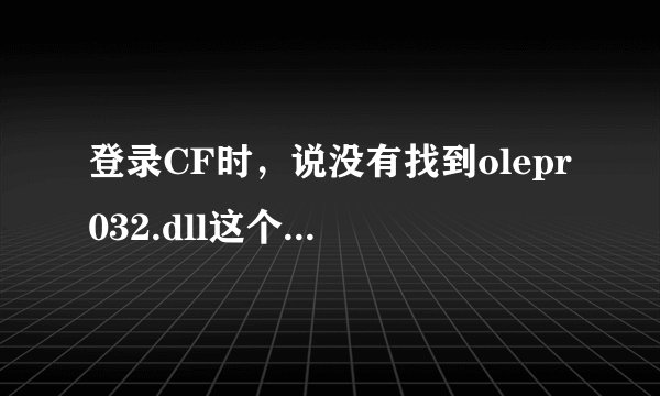 登录CF时，说没有找到olepr032.dll这个文件。因此无法启动。重新安装可能修复此问题。