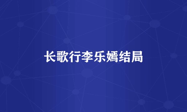 长歌行李乐嫣结局