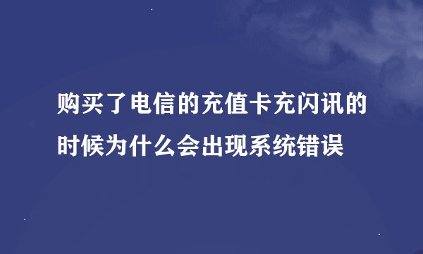 购买了电信的充值卡充闪讯的时候为什么会出现系统错误