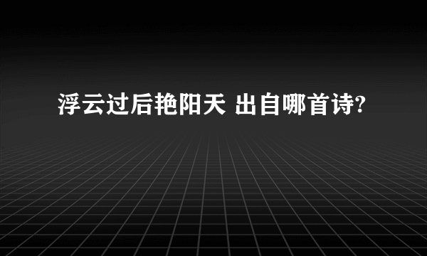 浮云过后艳阳天 出自哪首诗?