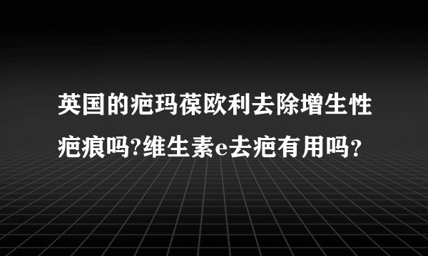 英国的疤玛葆欧利去除增生性疤痕吗?维生素e去疤有用吗？