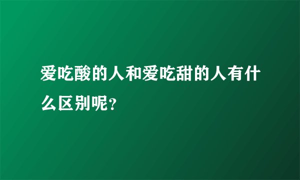 爱吃酸的人和爱吃甜的人有什么区别呢？