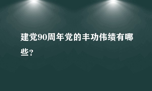 建党90周年党的丰功伟绩有哪些？