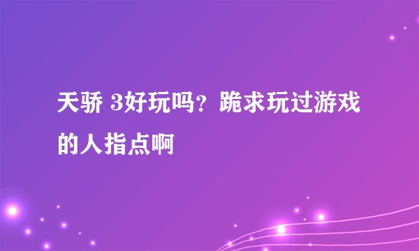 天骄 3好玩吗？跪求玩过游戏的人指点啊