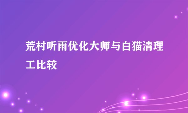 荒村听雨优化大师与白猫清理工比较