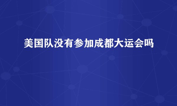 美国队没有参加成都大运会吗