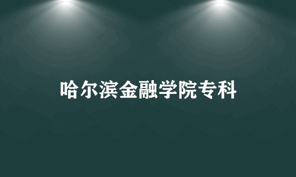 哈尔滨金融学院专科