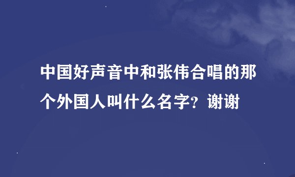 中国好声音中和张伟合唱的那个外国人叫什么名字？谢谢