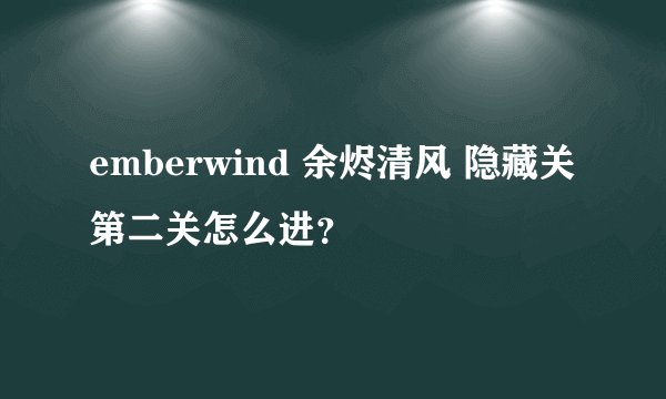 emberwind 余烬清风 隐藏关第二关怎么进？