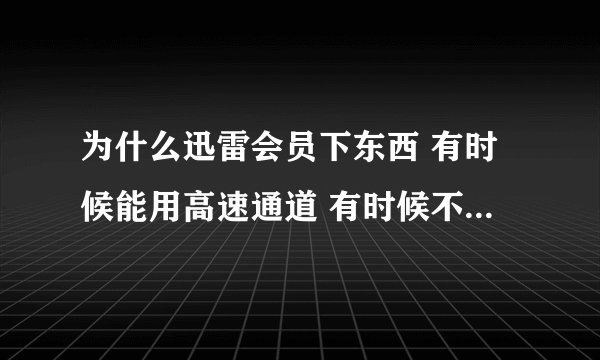 为什么迅雷会员下东西 有时候能用高速通道 有时候不能用 而且点了离线下载以后显示未激活加速 要怎么解决