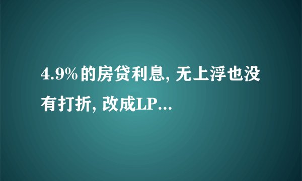 4.9%的房贷利息, 无上浮也没有打折, 改成LPR利率 划算 还是 固定4.9%划算 ?