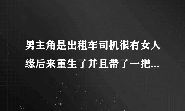 男主角是出租车司机很有女人缘后来重生了并且带了一把钥匙的小说