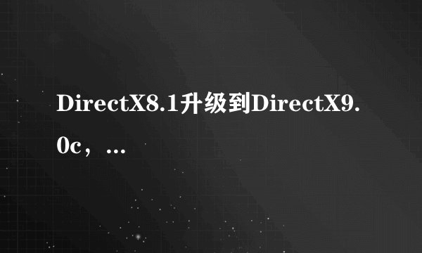DirectX8.1升级到DirectX9.0c，还要删8.1吗？
