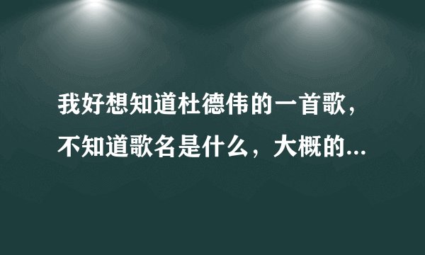 我好想知道杜德伟的一首歌，不知道歌名是什么，大概的两句歌词是:情人爱却更多，虚情假意的话不说。