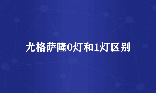 尤格萨隆0灯和1灯区别