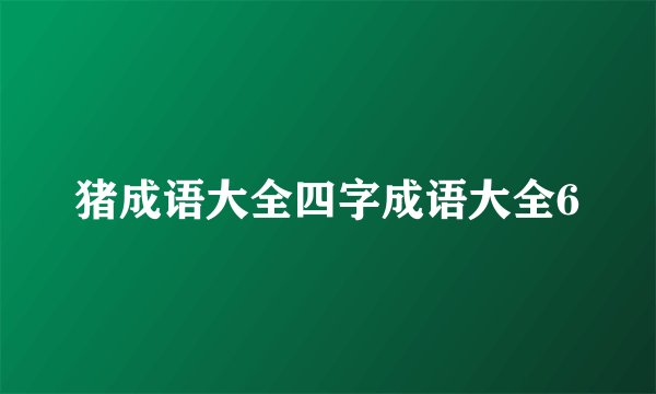 猪成语大全四字成语大全6