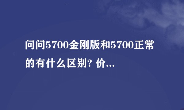 问问5700金刚版和5700正常的有什么区别? 价格差多少