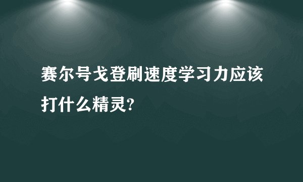 赛尔号戈登刷速度学习力应该打什么精灵?