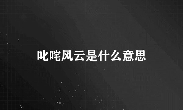 叱咤风云是什么意思