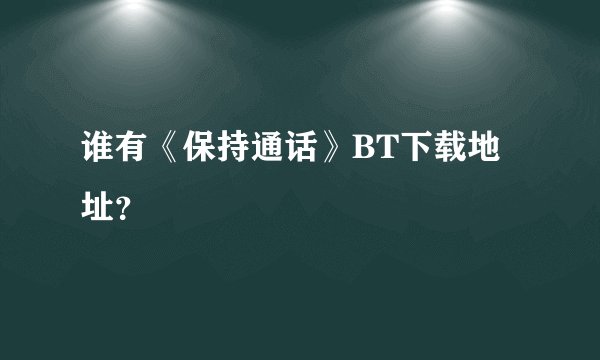 谁有《保持通话》BT下载地址?