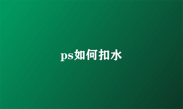 ps如何扣水