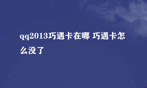qq2013巧遇卡在哪 巧遇卡怎么没了