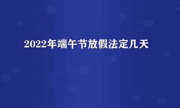 2022年端午节放假法定几天