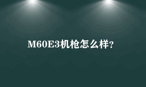 M60E3机枪怎么样？