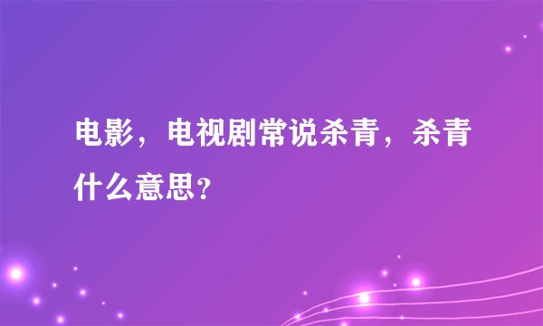电影，电视剧常说杀青，杀青什么意思？