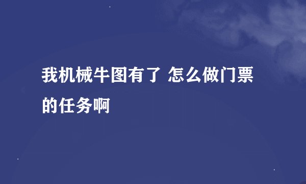 我机械牛图有了 怎么做门票的任务啊