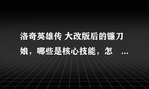 洛奇英雄传 大改版后的镰刀娘，哪些是核心技能，怎麼优先哪些技能加点，求技能加点先后方案？