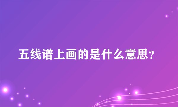 五线谱上画的是什么意思？