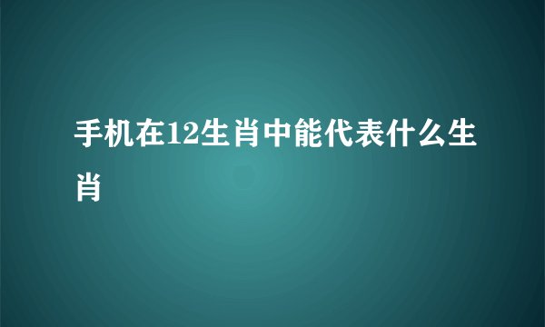 手机在12生肖中能代表什么生肖