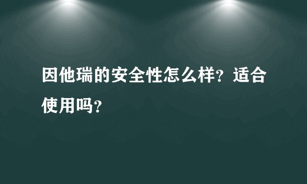 因他瑞的安全性怎么样？适合使用吗？
