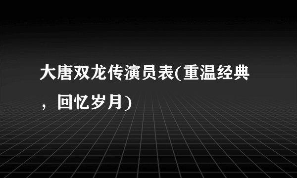 大唐双龙传演员表(重温经典，回忆岁月)