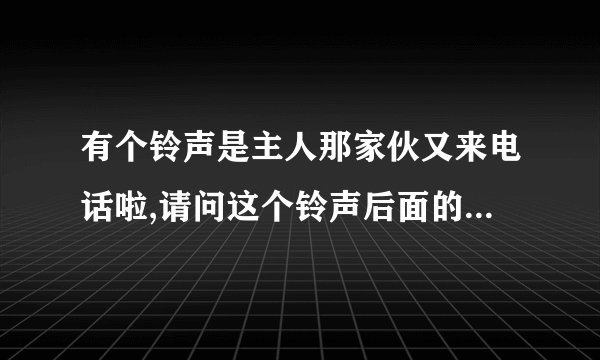 有个铃声是主人那家伙又来电话啦,请问这个铃声后面的DJ歌曲是什么(有一句是It'OK)