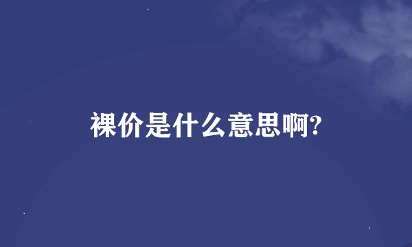 裸价是什么意思啊?