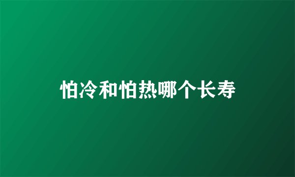 怕冷和怕热哪个长寿