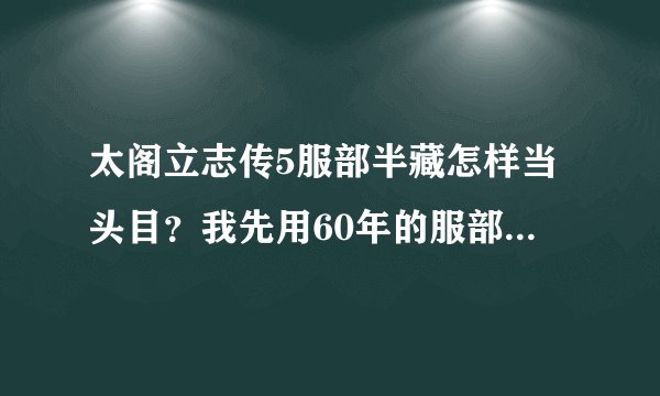 太阁立志传5服部半藏怎样当头目？我先用60年的服部打，想打出锅煮五右门卫，在线等！速度