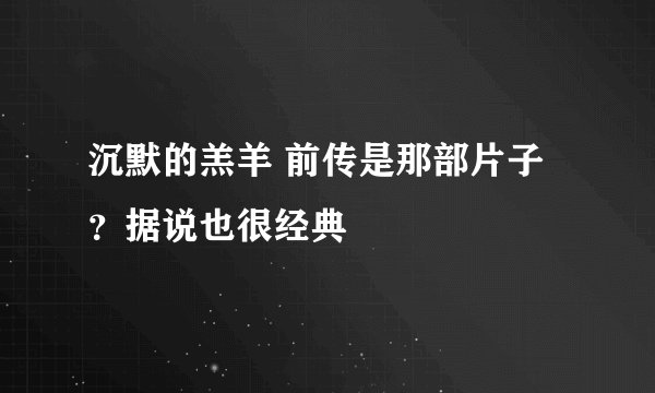 沉默的羔羊 前传是那部片子？据说也很经典