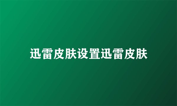 迅雷皮肤设置迅雷皮肤