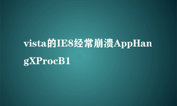 vista的IE8经常崩溃AppHangXProcB1