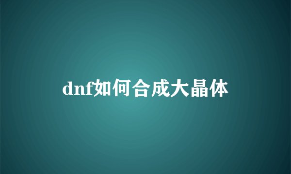dnf如何合成大晶体